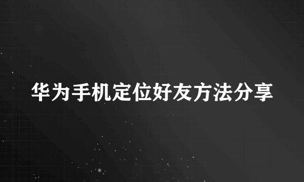 华为手机定位好友方法分享