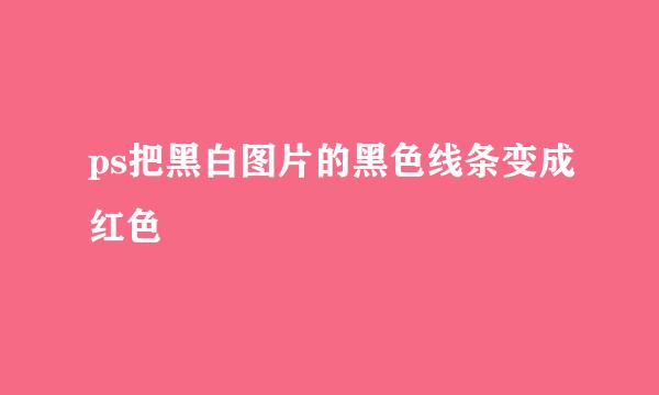ps把黑白图片的黑色线条变成红色