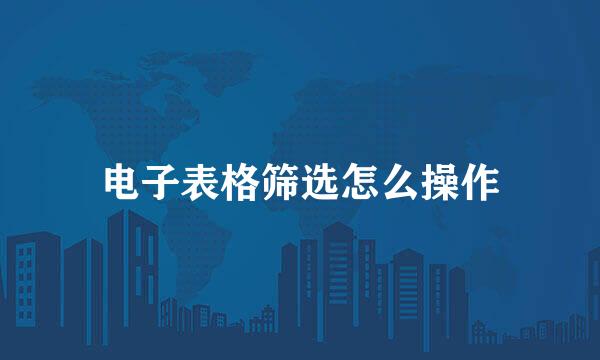 电子表格筛选怎么操作