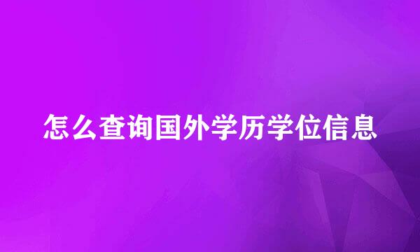 怎么查询国外学历学位信息
