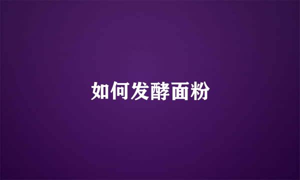 如何发酵面粉