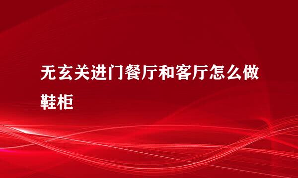 无玄关进门餐厅和客厅怎么做鞋柜