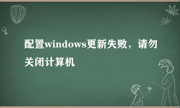 配置windows更新失败，请勿关闭计算机