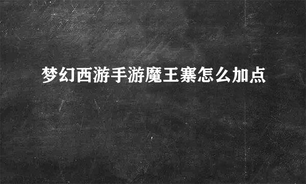 梦幻西游手游魔王寨怎么加点