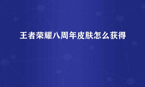 王者荣耀八周年皮肤怎么获得