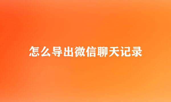 怎么导出微信聊天记录