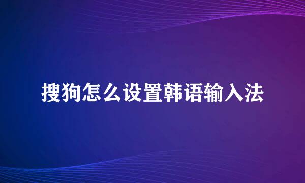 搜狗怎么设置韩语输入法