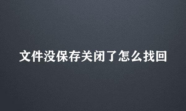 文件没保存关闭了怎么找回