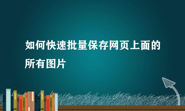 如何快速批量保存网页上面的所有图片