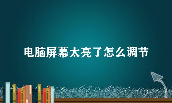 电脑屏幕太亮了怎么调节