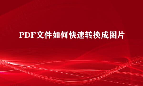 PDF文件如何快速转换成图片