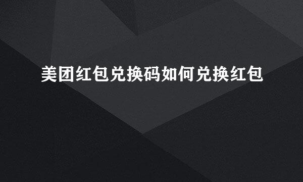美团红包兑换码如何兑换红包
