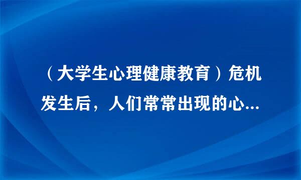 （大学生心理健康教育）危机发生后，人们常常出现的心理反应有哪些方面