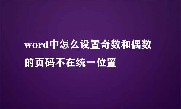 word中怎么设置奇数和偶数的页码不在统一位置