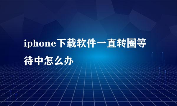 iphone下载软件一直转圈等待中怎么办