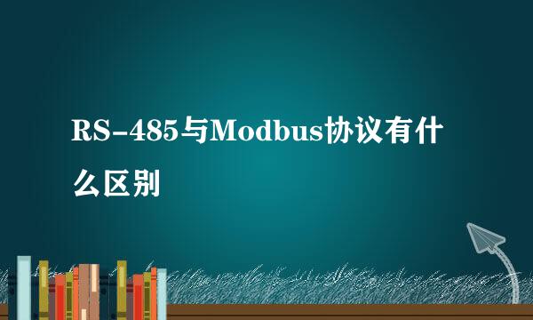 RS-485与Modbus协议有什么区别