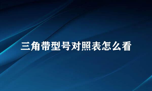 三角带型号对照表怎么看