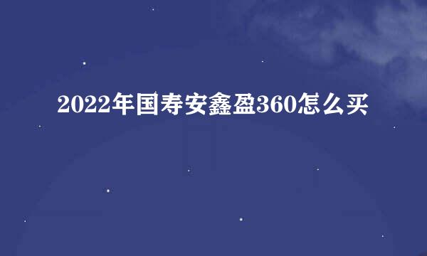 2022年国寿安鑫盈360怎么买