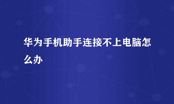 华为手机助手连接不上电脑怎么办