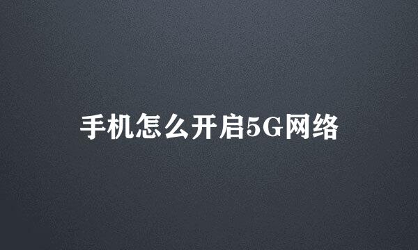 手机怎么开启5G网络