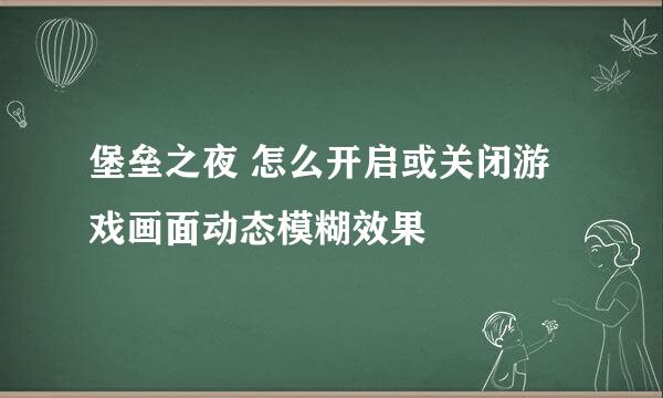 堡垒之夜 怎么开启或关闭游戏画面动态模糊效果