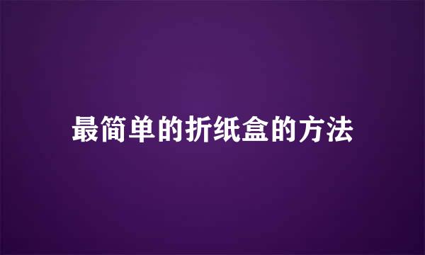 最简单的折纸盒的方法