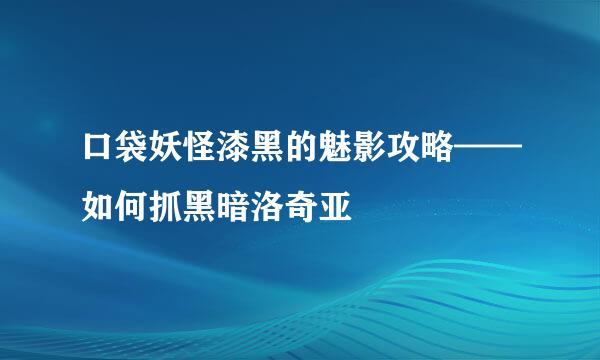 口袋妖怪漆黑的魅影攻略——如何抓黑暗洛奇亚