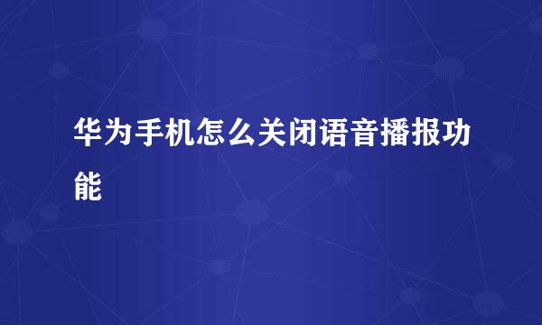 华为手机怎么关闭语音播报功能