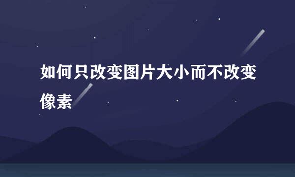 如何只改变图片大小而不改变像素