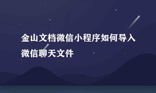 金山文档微信小程序如何导入微信聊天文件