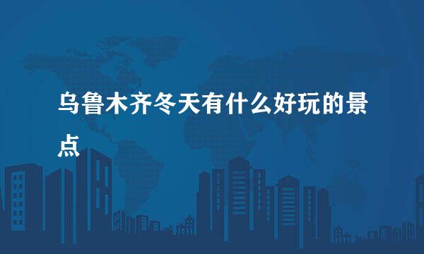 乌鲁木齐冬天有什么好玩的景点