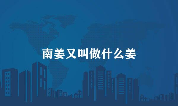 南姜又叫做什么姜