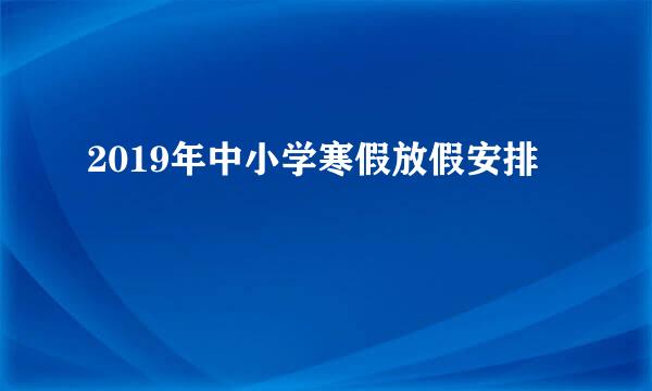 2019年中小学寒假放假安排