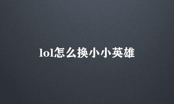 lol怎么换小小英雄