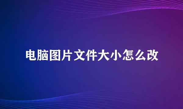 电脑图片文件大小怎么改