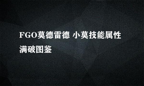 FGO莫德雷德 小莫技能属性 满破图鉴