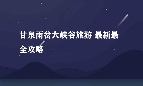 甘泉雨岔大峡谷旅游 最新最全攻略