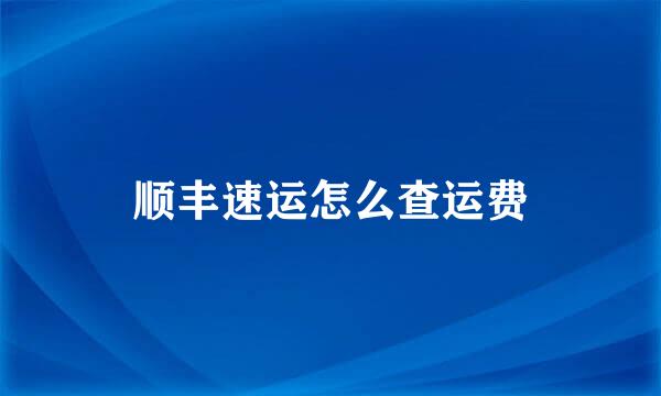 顺丰速运怎么查运费