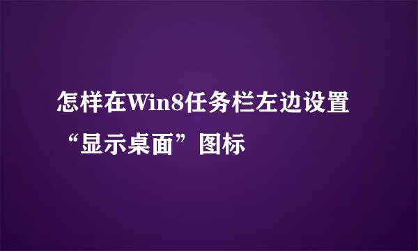怎样在Win8任务栏左边设置“显示桌面”图标