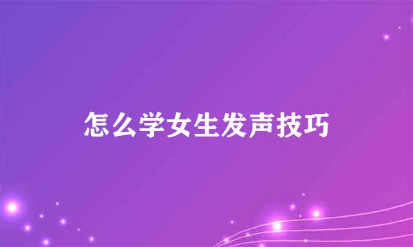 怎么学女生发声技巧