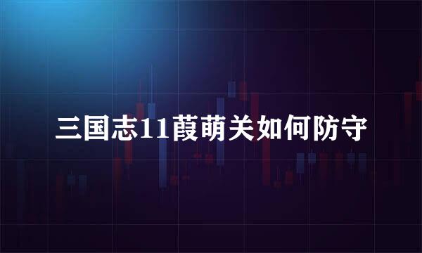 三国志11葭萌关如何防守
