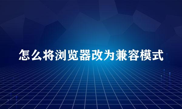 怎么将浏览器改为兼容模式