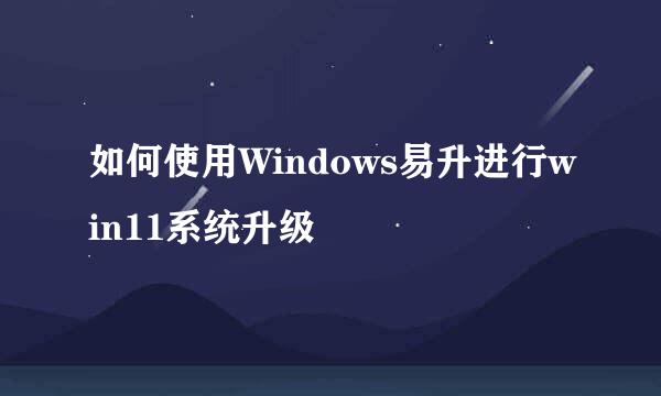 如何使用Windows易升进行win11系统升级