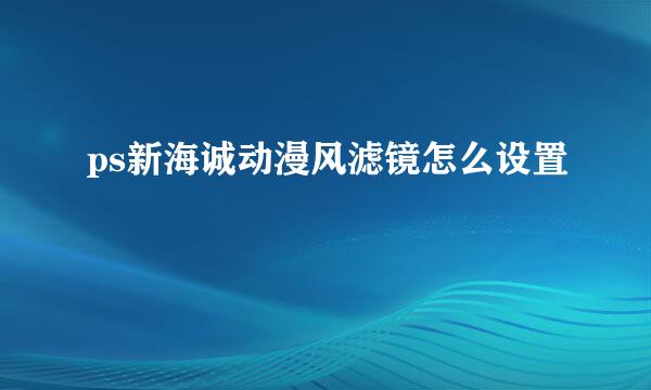 ps新海诚动漫风滤镜怎么设置
