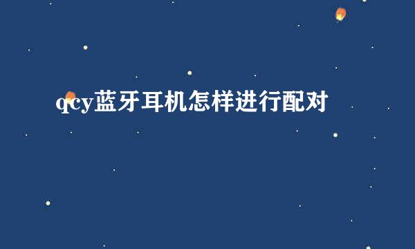 qcy蓝牙耳机怎样进行配对