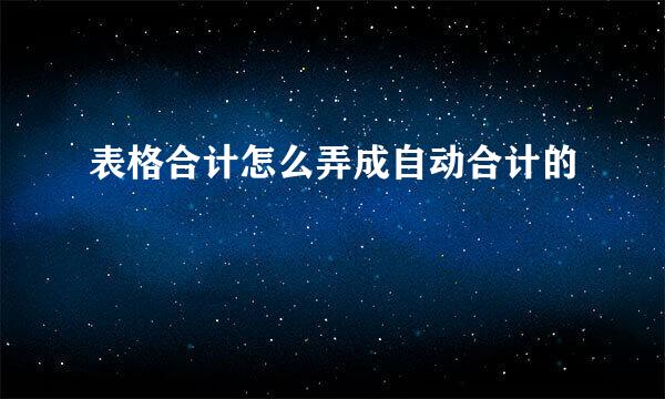 表格合计怎么弄成自动合计的