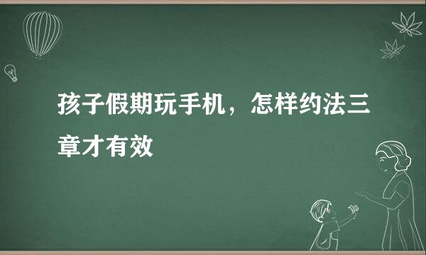 孩子假期玩手机，怎样约法三章才有效