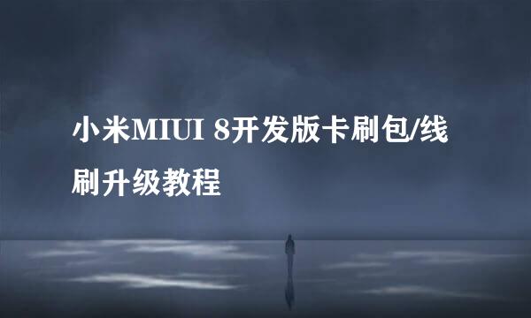 小米MIUI 8开发版卡刷包/线刷升级教程