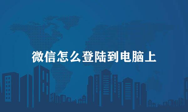 微信怎么登陆到电脑上