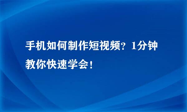 手机如何制作短视频？1分钟教你快速学会！